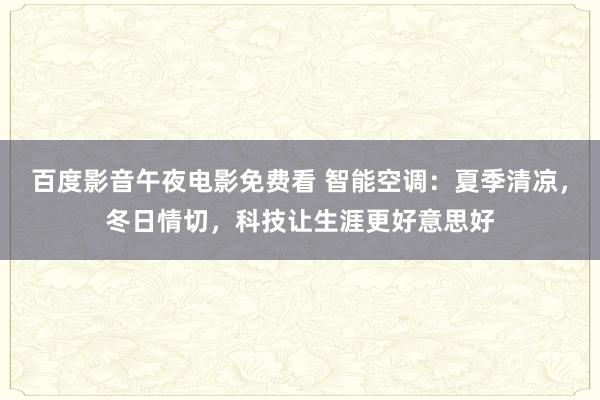 百度影音午夜电影免费看 智能空调：夏季清凉，冬日情切，科技让生涯更好意思好