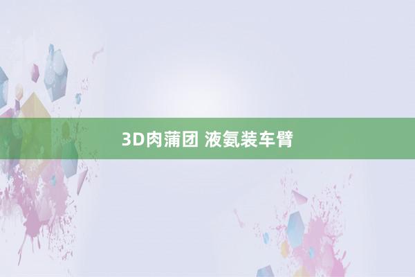 3D肉蒲团 液氨装车臂