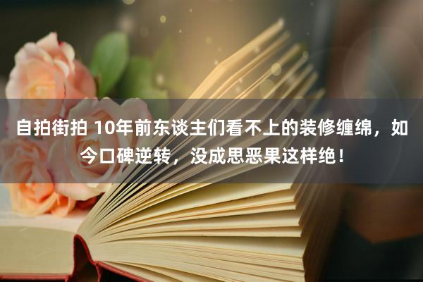 自拍街拍 10年前东谈主们看不上的装修缠绵，如今口碑逆转，没成思恶果这样绝！