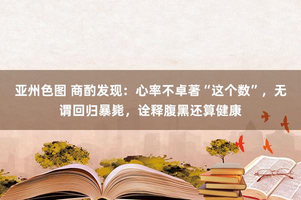 亚州色图 商酌发现：心率不卓著“这个数”，无谓回归暴毙，诠释腹黑还算健康