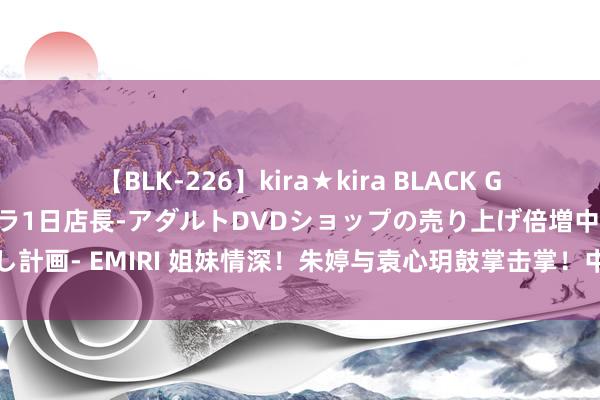 【BLK-226】kira★kira BLACK GAL 黒ギャル露出セクハラ1日店長-アダルトDVDショップの売り上げ倍増中出し計画- EMIRI 姐妹情深！朱婷与袁心玥鼓掌击掌！中国女排两代队长情同姐妹花