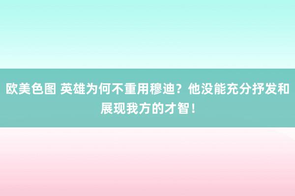 欧美色图 英雄为何不重用穆迪？他没能充分抒发和展现我方的才智！