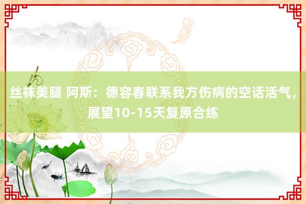 丝袜美腿 阿斯：德容春联系我方伤病的空话活气，展望10-15天复原合练