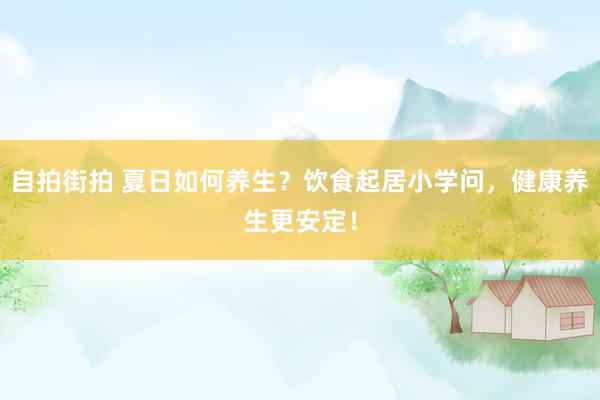 自拍街拍 夏日如何养生？饮食起居小学问，健康养生更安定！