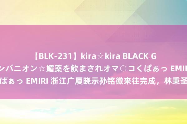 【BLK-231】kira☆kira BLACK GAL 黒ギャル中出し温泉コンパニオン☆媚薬を飲まされオマ○コくぱぁっ EMIRI 浙江广厦晓示孙铭徽来往完成，林秉圣成为新后卫