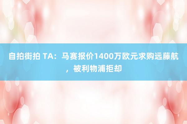 自拍街拍 TA：马赛报价1400万欧元求购远藤航，被利物浦拒却