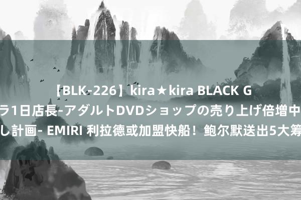 【BLK-226】kira★kira BLACK GAL 黒ギャル露出セクハラ1日店長-アダルトDVDショップの売り上げ倍増中出し計画- EMIRI 利拉德或加盟快船！鲍尔默送出5大筹码打动雄鹿，哈登肃穆表态