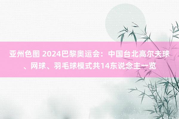 亚州色图 2024巴黎奥运会：中国台北高尔夫球、网球、羽毛球模式共14东说念主一览