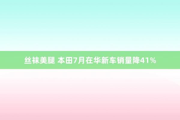 丝袜美腿 本田7月在华新车销量降41%