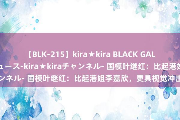 【BLK-215】kira★kira BLACK GAL 黒ギャル・EMIRIプロデュース-kira★kiraチャンネル- 国模叶继红：比起港姐李嘉欣，更具视觉冲击力