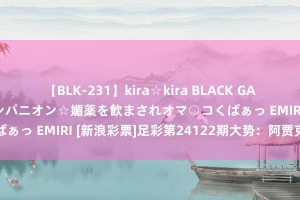 【BLK-231】kira☆kira BLACK GAL 黒ギャル中出し温泉コンパニオン☆媚薬を飲まされオマ○コくぱぁっ EMIRI [新浪彩票]足彩第24122期大势：阿贾克斯防平