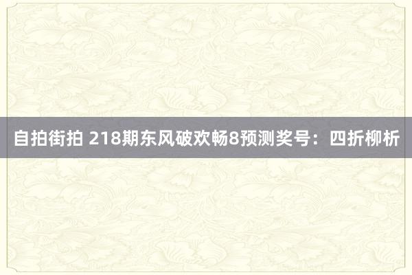 自拍街拍 218期东风破欢畅8预测奖号：四折柳析