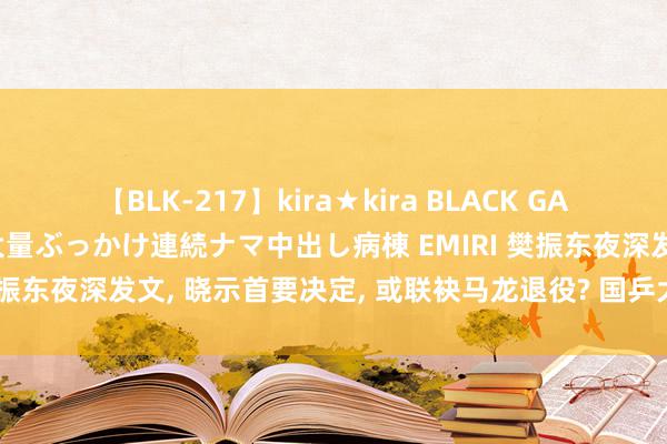 【BLK-217】kira★kira BLACK GAL黒ギャルご奉仕ナース 大量ぶっかけ連続ナマ中出し病棟 EMIRI 樊振东夜深发文, 晓示首要决定, 或联袂马龙退役? 国乒大旗谁接棒