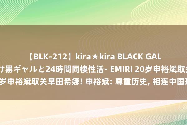 【BLK-212】kira★kira BLACK GAL レンタル痴女GAL-日焼け黒ギャルと24時間同棲性活- EMIRI 20岁申裕斌取关早田希娜! 申裕斌: 尊重历史, 相连中国球员的感受