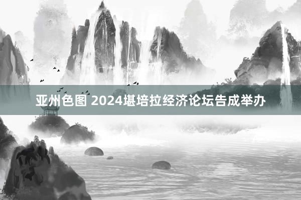 亚州色图 2024堪培拉经济论坛告成举办