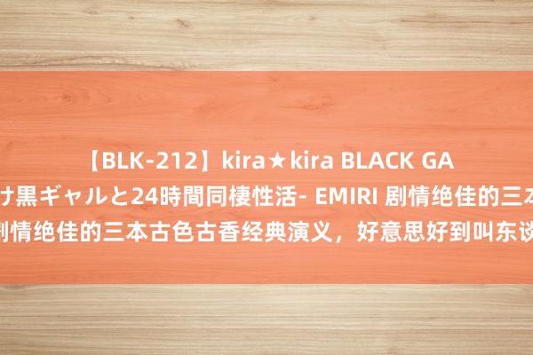 【BLK-212】kira★kira BLACK GAL レンタル痴女GAL-日焼け黒ギャルと24時間同棲性活- EMIRI 剧情绝佳的三本古色古香经典演义，好意思好到叫东谈主不忍已矣