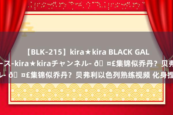 【BLK-215】kira★kira BLACK GAL 黒ギャル・EMIRIプロデュース-kira★kiraチャンネル- 🤣集锦似乔丹？贝弗利以色列熟练视频 化身捏球大核！