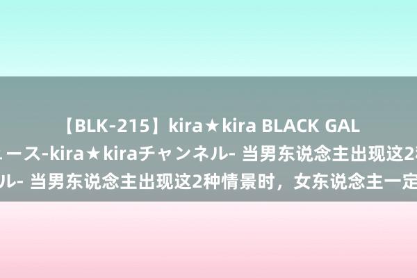 【BLK-215】kira★kira BLACK GAL 黒ギャル・EMIRIプロデュース-kira★kiraチャンネル- 当男东说念主出现这2种情景时，女东说念主一定要当心