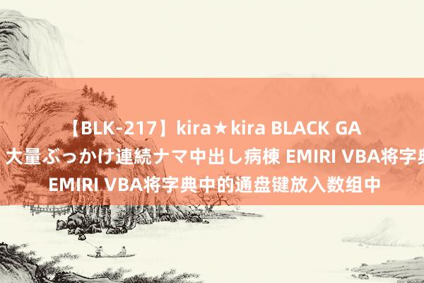 【BLK-217】kira★kira BLACK GAL黒ギャルご奉仕ナース 大量ぶっかけ連続ナマ中出し病棟 EMIRI VBA将字典中的通盘键放入数组中