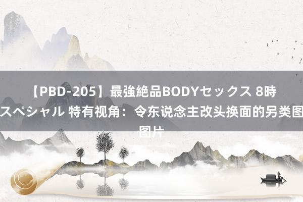 【PBD-205】最強絶品BODYセックス 8時間スペシャル 特有视角：令东说念主改头换面的另类图片