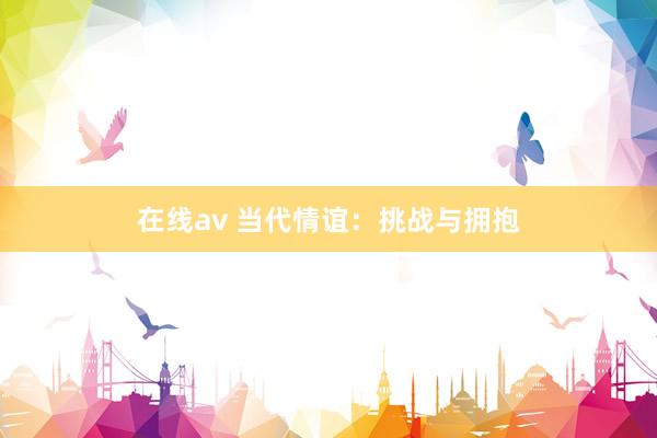 在线av 当代情谊：挑战与拥抱