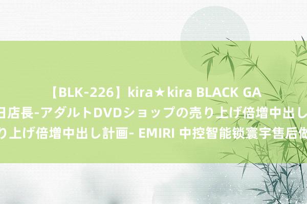 【BLK-226】kira★kira BLACK GAL 黒ギャル露出セクハラ1日店長-アダルトDVDショップの売り上げ倍増中出し計画- EMIRI 中控智能锁寰宇售后做事维修